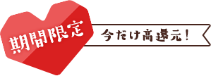 期間限定 今だけ高還元!
