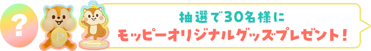 抽選で30名様にモッピーオリジナルグッズプレゼント！
