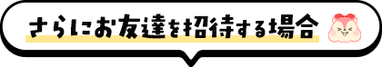 さらにお友達を招待する場合
