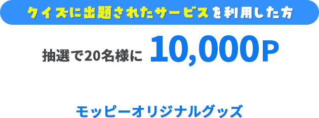 クイズに出題されたサービスを利用した方:抽選で20名様に10,000P