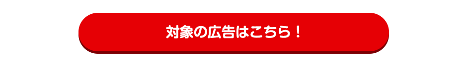 対象の広告はこちら！