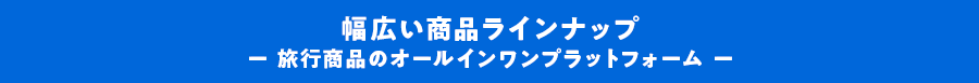 幅広い商品ラインナップ 旅行商品のオールインワンプラットフォーム