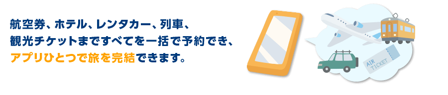 航空券、ホテル、レンタカー、列車、観光チケットまですべてを一括で予約でき、アプリひとつで旅を完結できます。