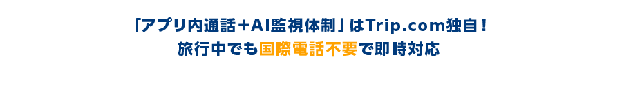 「アプリ内通話＋AI監視体制」はTrip.com独自！旅行中でも国際電話不要で即時対応