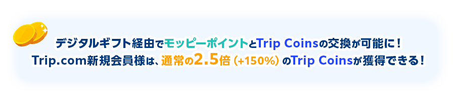 デジタルギフト経由でモッピーポイントとTrip Coinsの交換が可能に！Trip.com新規会員様は、通常の2.5倍（+150%）のTrip Coinsが獲得できる！