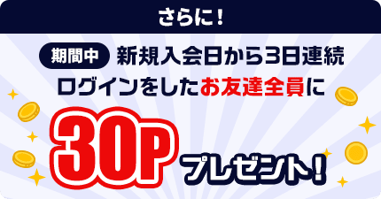 さらに！新規入会日から3日連続ログインをしたお友達全員に30モッピーポイントプレゼント！