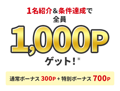 1名紹介＆条件達成で全員1,000Pゲット！ 通常ボーナス300P＋特別ボーナス700P
