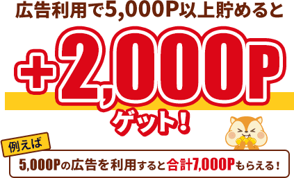 広告利用で5,000P以上貯めると+2,000Pゲット！例えば5,000Pの広告を利用すると合計7,000Pもらえる！