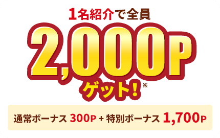 1名紹介で全員2,000Pゲット！ 通常ボーナス300P＋特別ボーナス1,700P