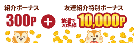 紹介ボーナス300P＋友達紹介特別ボーナス抽選で20名様10,000P