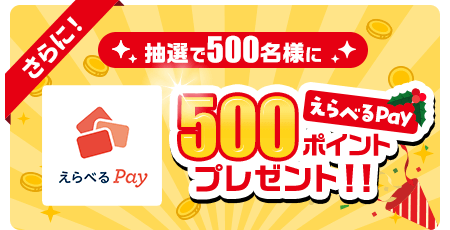 さらに！抽選で500名様にえらべるPay500ポイントプレゼント！