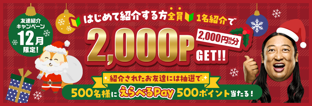 12月限定！友達紹介キャンペーン はじめて紹介する方全員1名紹介で2,000P GET！紹介されたお友達には抽選で500名様にえらべるPay 500ポイント当たる！