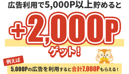 広告利用で5,000P以上貯めると+2,000Pゲット！例えば5,000Pの広告を利用すると合計7,000Pもらえる！