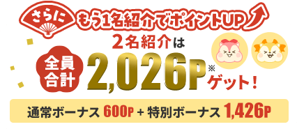さらにもう1名紹介でポイントUP！2名紹介は全員合計2,026Pゲット！通常ボーナス＋特別ボーナス1,426P