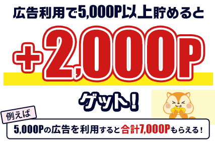 広告利用で5,000P以上貯めると+2,000Pゲット！例えば5,000Pの広告を利用すると合計7,000Pもらえる！