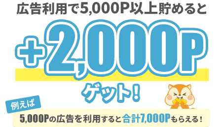 広告利用で5,000P以上貯めると+2,000Pゲット！例えば5,000Pの広告を利用すると合計7,000Pもらえる！