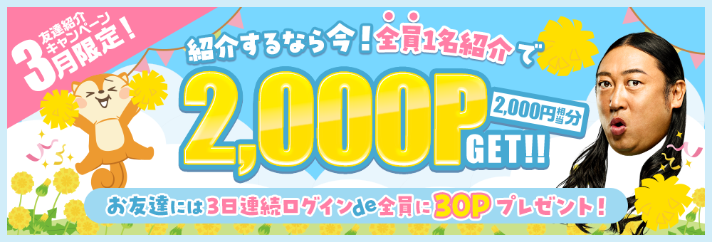 紹介するなら今！全員に最大2,000P（2,000円相当分）GET！！お友達には3日連続ログインde全員に30Pプレゼント！