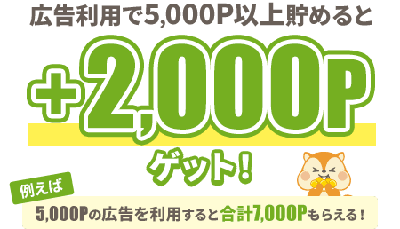 広告利用で5,000P以上貯めると+2,000Pゲット！例えば5,000Pの広告を利用すると合計7,000Pもらえる！