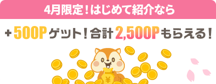 4月限定！はじめて紹介なら +500Pゲット！合計2,500Pもらえる！