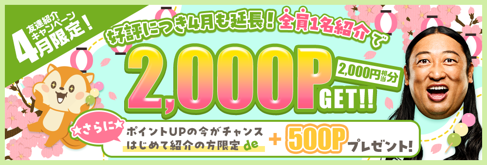 好評につき4月も延長！全員1名紹介で2,000P（2,000円相当分）GET！！さらに ポイントUPの今がチャンス はじめて紹介の方限定 de +500Pプレゼント！