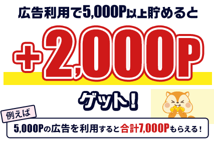 広告利用で5,000P以上貯めると+2,000Pゲット！例えば5,000Pの広告を利用すると合計7,000Pもらえる！