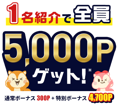 1名紹介で全員5,000Pゲット！ 通常ボーナス300P＋特別ボーナス4,700P