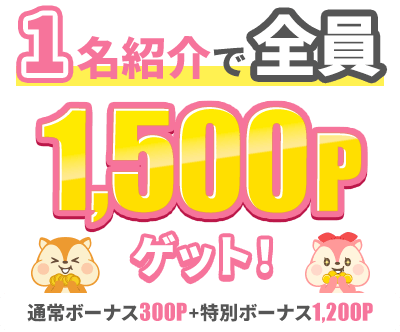 1名紹介で全員1,500Pゲット！通常ボーナス300P＋特別ボーナス1,200P