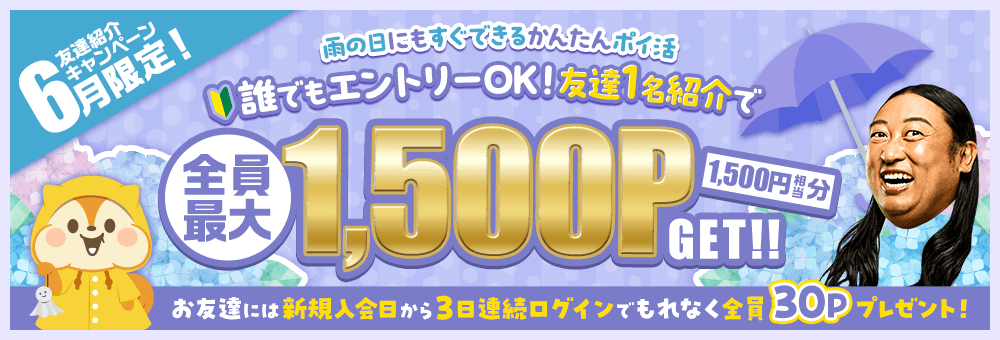 6月限定！友達紹介キャンペーン 雨の日にもすぐできるかんたんポイ活 誰でもエントリーOK！友達1名紹介で全員最大1,500P（1,500円相当分）GET！！お友達には新規入会日から3日連続ログインでもれなく全員30Pプレゼント！