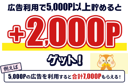 広告利用で5,000P以上貯めると+2,000Pゲット！例えば5,000Pの広告を利用すると合計7,000Pもらえる！