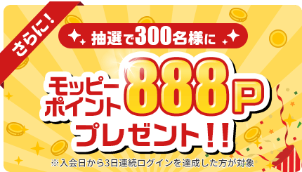 さらに！抽選で300名様にモッピーポイント888Pプレゼント！
