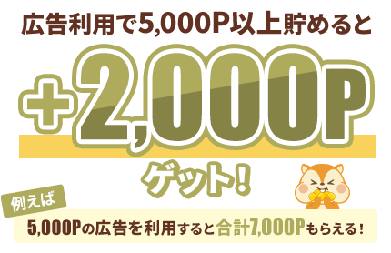 広告利用で5,000P以上貯めると+2,000Pゲット！例えば5,000Pの広告を利用すると合計7,000Pもらえる！