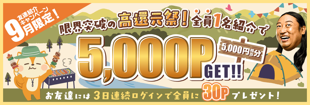 9月限定！友達紹介キャンペーン 限界突破の高還元祭！全員1名紹介で5,000P（5,000円相当分）GET！！お友達には3日連続ログインで全員に30Pプレゼント！