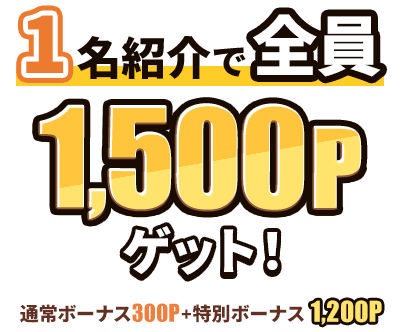 1名紹介で全員1,500Pゲット！通常ボーナス300P＋特別ボーナス1,200P
