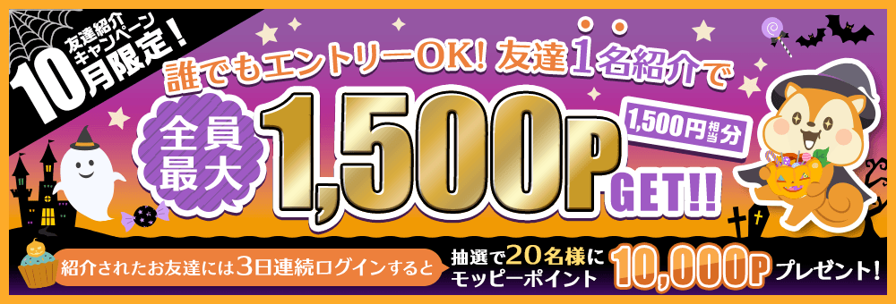 10月限定!友達紹介キャンペーン 誰でもエントリーOK!友達1名紹介で全員最大1,500P(1,500円相当分)GET!!紹介されたお友達には3日連続ログインすると抽選で20名様にモッピーポイント10,000Pプレゼント!