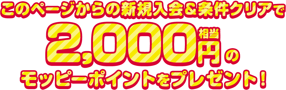 このページからの新規入会＆条件クリアで2,000円相当のモッピーポイントをプレゼント！
