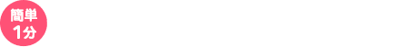 簡単1分 今すぐ無料会員登録
