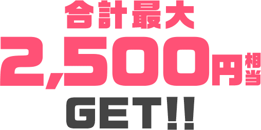 合計最大2,500円相当GET！！