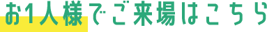 お1人様でご来場はこちら