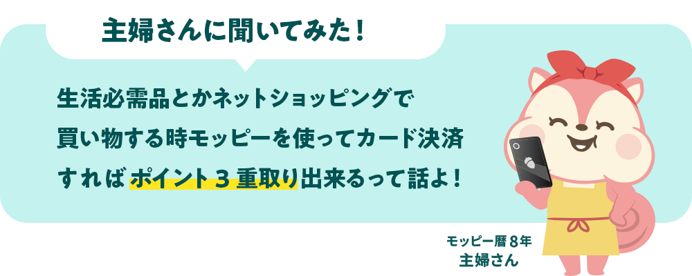 主婦さんに聞いてみた！ - 生活必需品とかネットショッピングで買い物する時モッピーを使ってカード決済すればポイント3重取りできるって話よ！