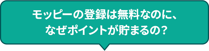 モッピーの登録は無料なのに、なぜポイントが貯まるの？