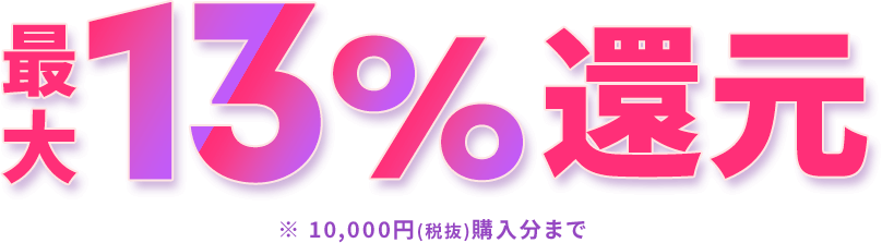 最大13%還元 ※10,000円(税抜)購入分まで