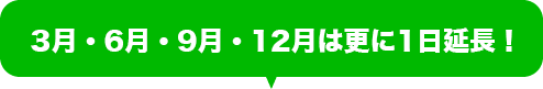 3月・6月・9月・12月は更に1日延長！