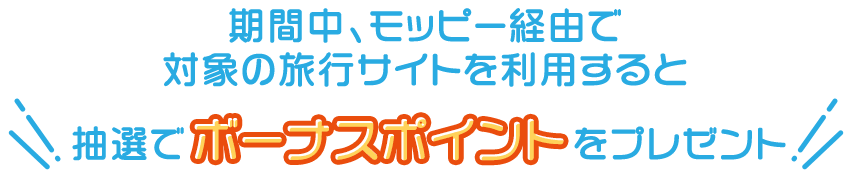 期間中、モッピー経由で対象の旅行サイトを利用すると、抽選でボーナスポイントをプレゼント！
