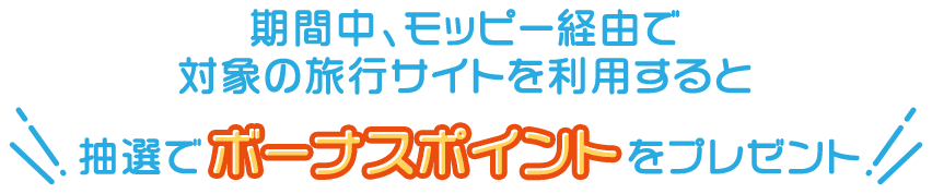 期間中、モッピー経由で対象の旅行サイトを利用すると、抽選でボーナスポイントをプレゼント！