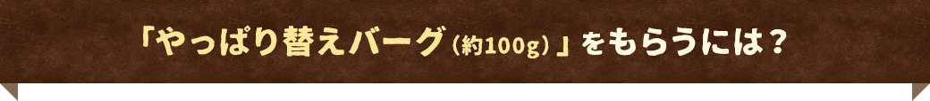 「やっぱり替えバーグ（約100g）」をもらうには？
