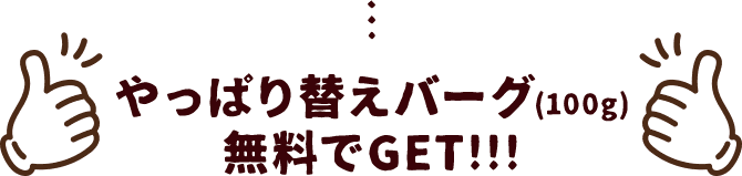 やっぱり替えバーグ（約100g）無料でGET！