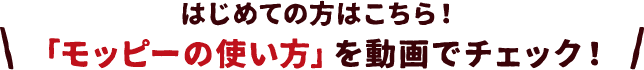 はじめての方はこちら！「モッピーの使い方」を動画でチェック！