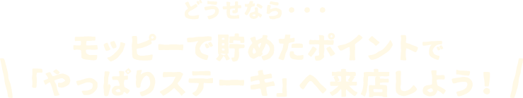 どうせなら…モッピーで貯めたポイントで「やっぱりステーキ」へ来店しよう！