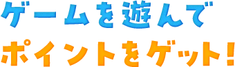 ゲームを遊んでポイントゲット！