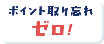 ポイント取り忘れゼロ！